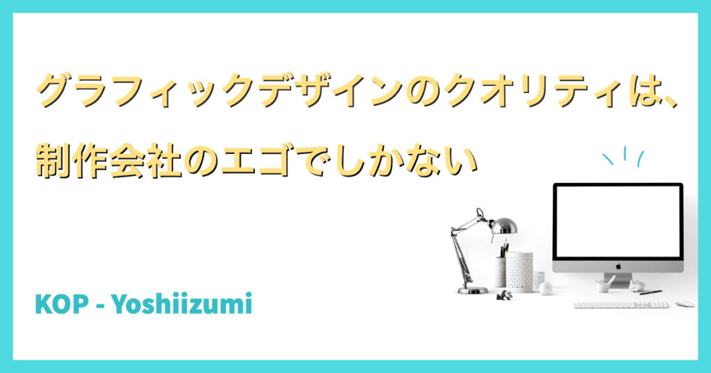 グラフィックデザインのクオリティは、制作会社のエゴでしかない