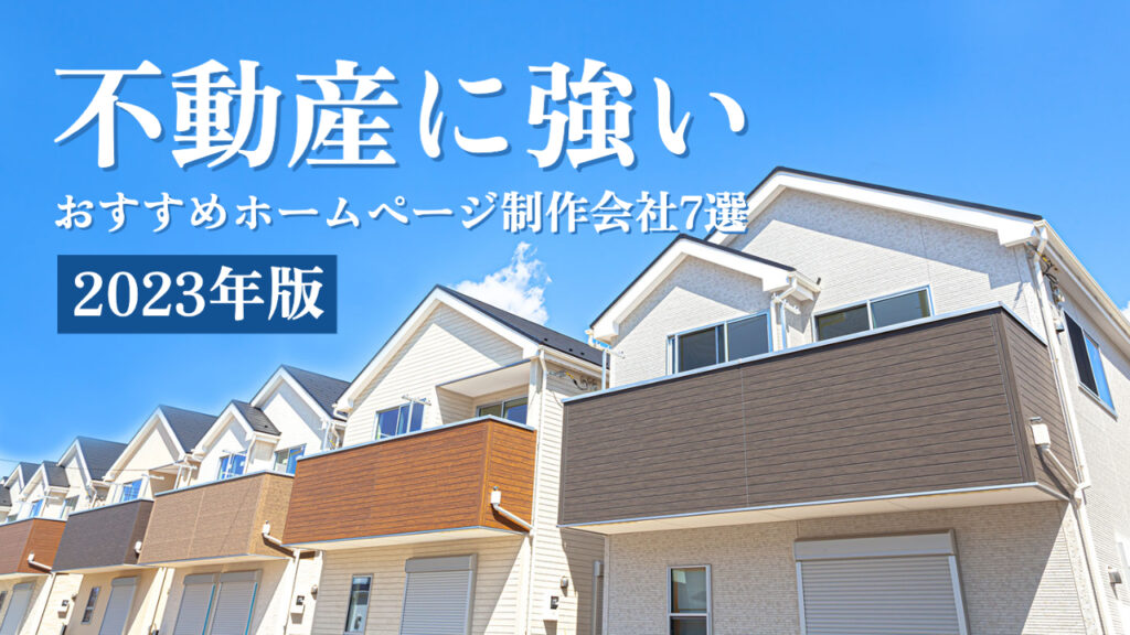 不動産に強いおすすめホームページ制作会社7選【2023年版】