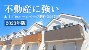 不動産に強いおすすめホームページ制作会社7選【2023年版】