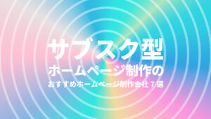 サブスク型ホームページ制作のおすすめホームページ制作会社7選【2024年版】