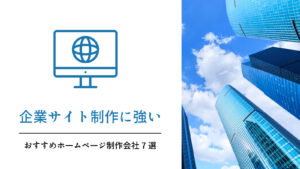 企業サイト制作に強いおすすめホームページ制作会社7選【2024年版】