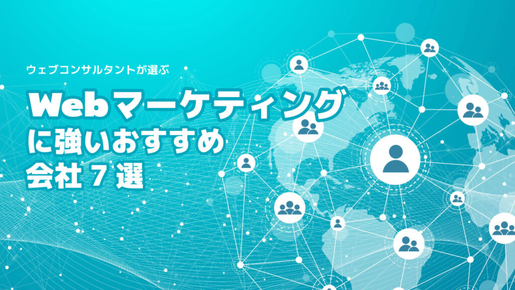 Webマーケティングに強いおすすめ会社7選【2025年版】
