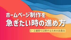ホームページ制作を急ぎたい時の進め方｜1週間・2週間で公開するための注意点