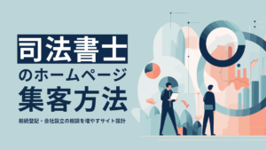 司法書士のホームページ集客方法｜相続登記・会社設立の相談を増やすサイト設計