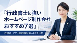 行政書士に強いホームページ制作会社おすすめ7選｜許認可・ビザ・相続相談に強い会社を比較